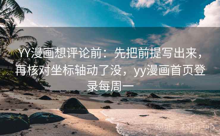 YY漫画想评论前:先把前提写出来,再核对坐标轴动了没,yy漫画首页登录每周一 YY漫画想评论前:先把前提写出来,再核对坐标轴动了没,yy漫画首页登录每周一