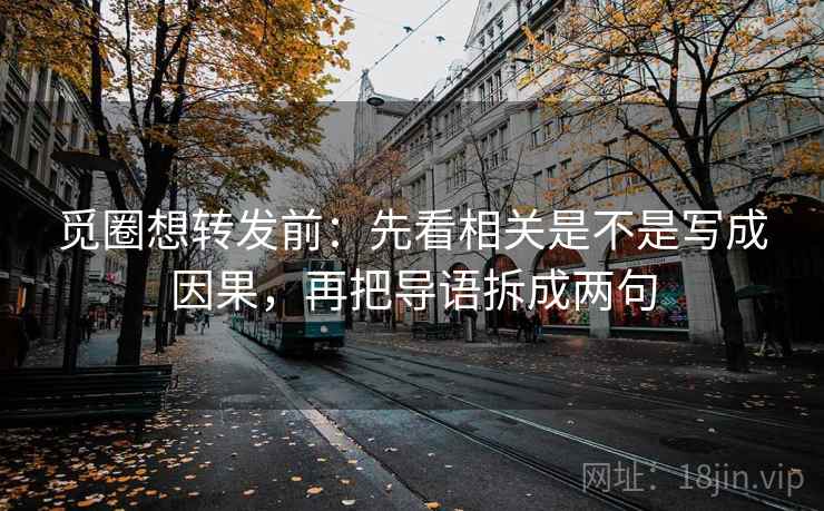 觅圈想转发前:先看相关是不是写成因果,再把导语拆成两句 觅圈想转发前:先看相关是不是写成因果,再把导语拆成两句