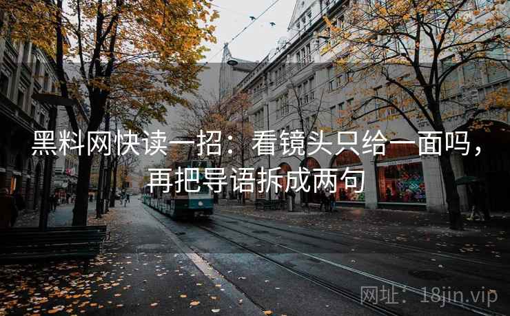 黑料网快读一招:看镜头只给一面吗,再把导语拆成两句 黑料网快读一招:看镜头只给一面吗,再把导语拆成两句
