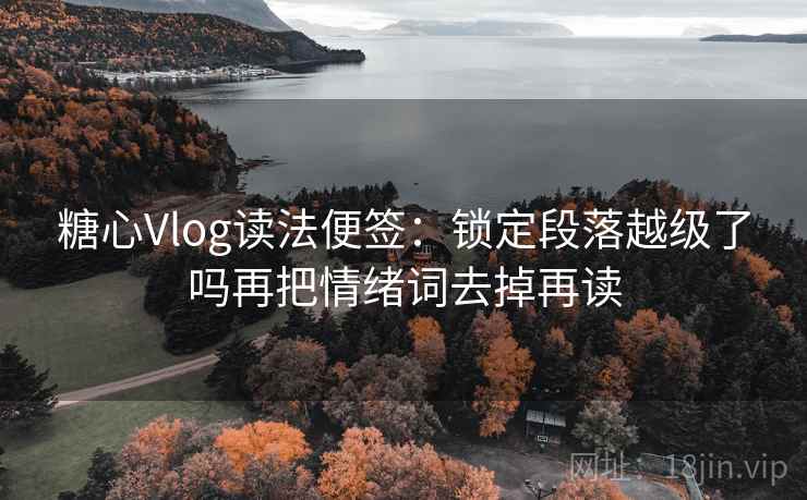 糖心Vlog读法便签:锁定段落越级了吗再把情绪词去掉再读 糖心Vlog读法便签:锁定段落越级了吗再把情绪词去掉再读