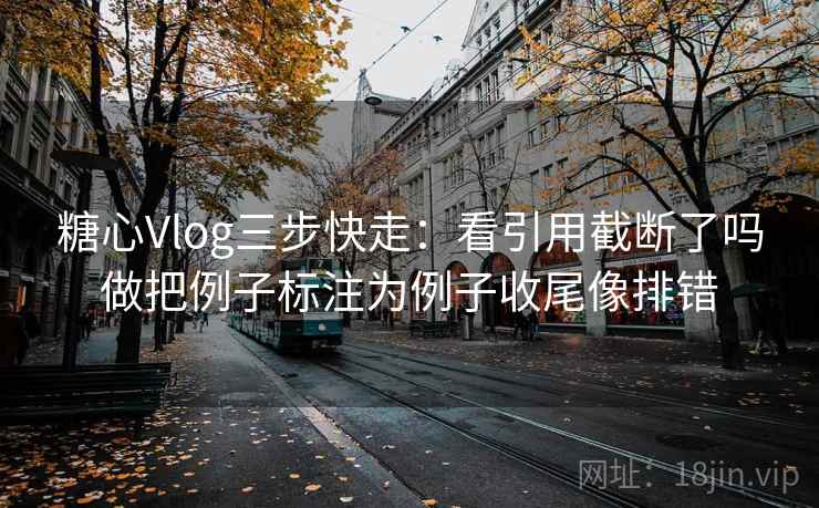 糖心Vlog三步快走:看引用截断了吗做把例子标注为例子收尾像排错 糖心Vlog三步快走:看引用截断了吗做把例子标注为例子收尾像排错