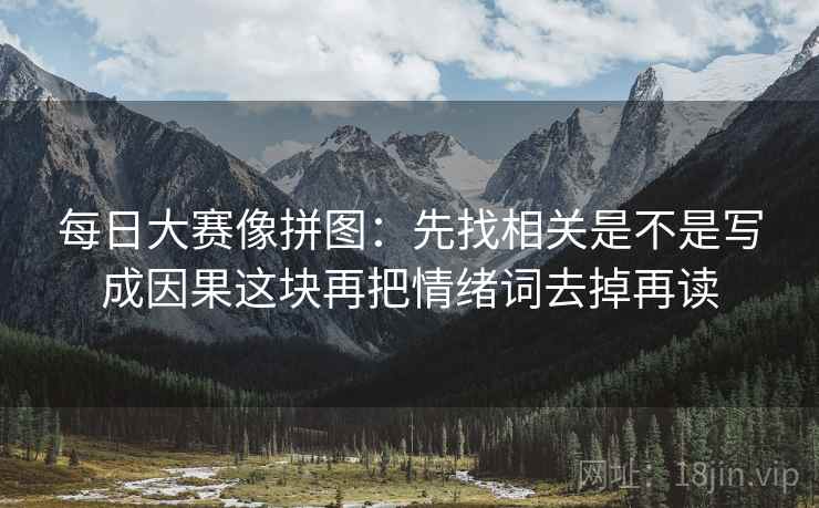 每日大赛像拼图：先找相关是不是写成因果这块再把情绪词去掉再读