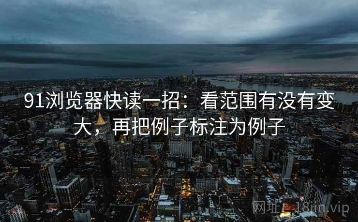 91浏览器快读一招：看范围有没有变大，再把例子标注为例子